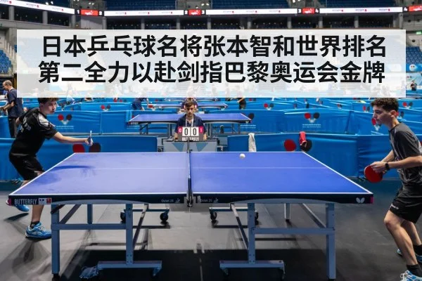 日本乒乓球名将张本智和世界排名第二全力以赴剑指巴黎奥运会金牌