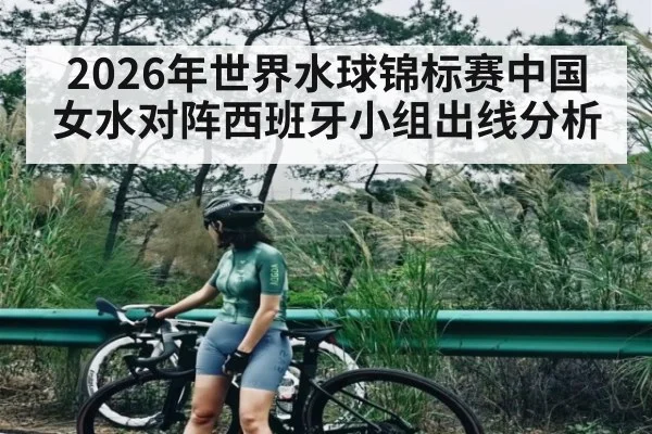 2026年世界水球锦标赛中国女水对阵西班牙小组出线分析